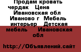 Продам кровать -чердак › Цена ­ 7 000 - Ивановская обл., Иваново г. Мебель, интерьер » Детская мебель   . Ивановская обл.
